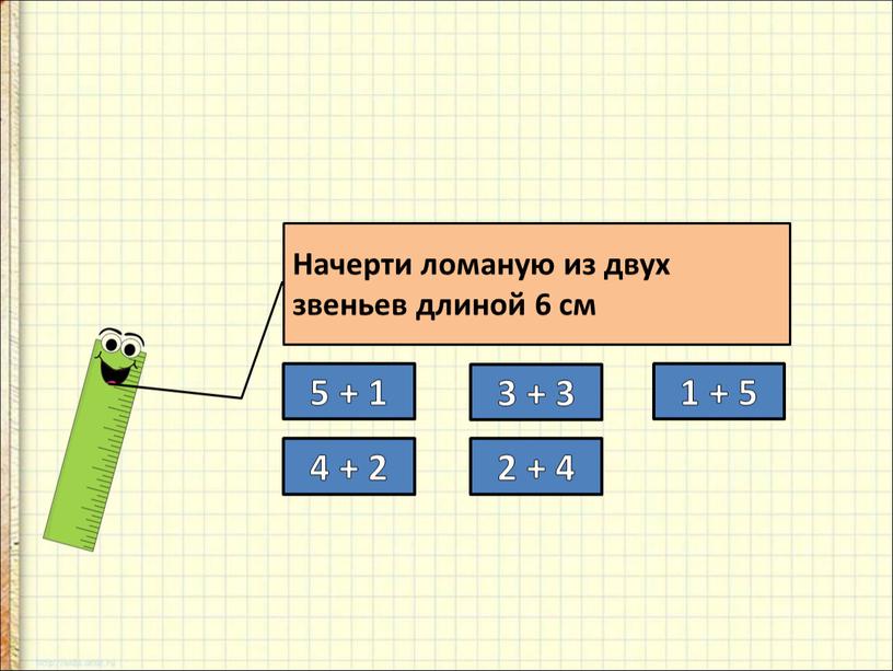 Начерти ломаную из двух звеньев длиной 6 см 5 + 1 4 + 2 3 + 3 2 + 4 1 + 5