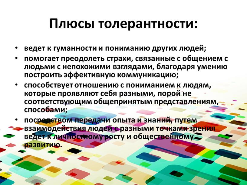 Плюсы толерантности: ведет к гуманности и пониманию других людей; помогает преодолеть страхи, связанные с общением с людьми с непохожими взглядами, благодаря умению построить эффективную коммуникацию;…