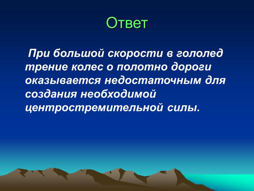 Ответ При большой скорости в гололед трение колес о полотно дороги оказывается недостаточным для создания необходимой центростремительной силы