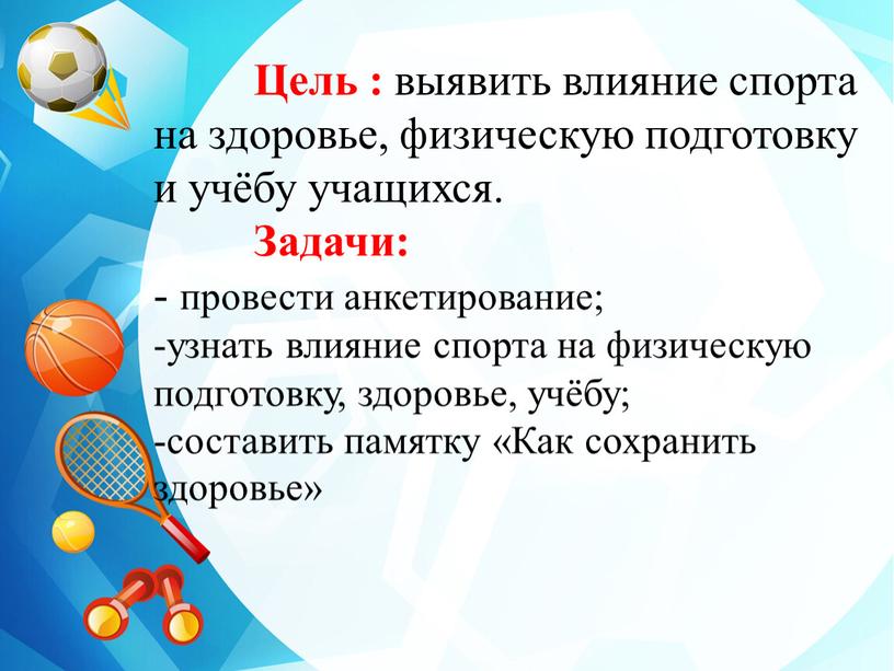 Цель : выявить влияние спорта на здоровье, физическую подготовку и учёбу учащихся