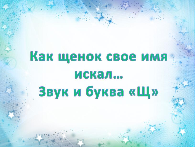 Как щенок свое имя искал… Звук и буква «Щ»