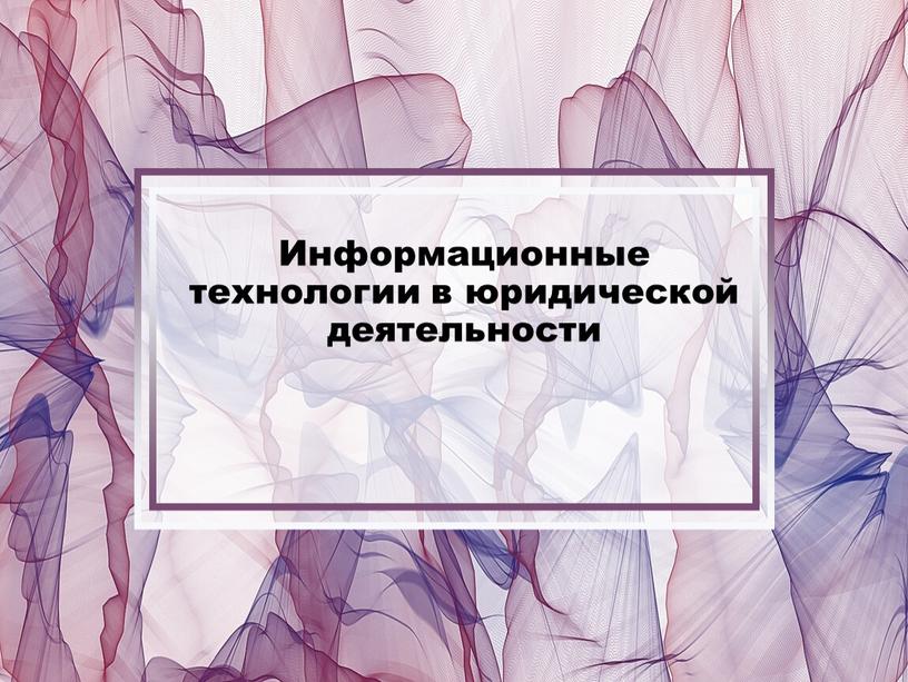 Информационные технологии в юридической деятельности