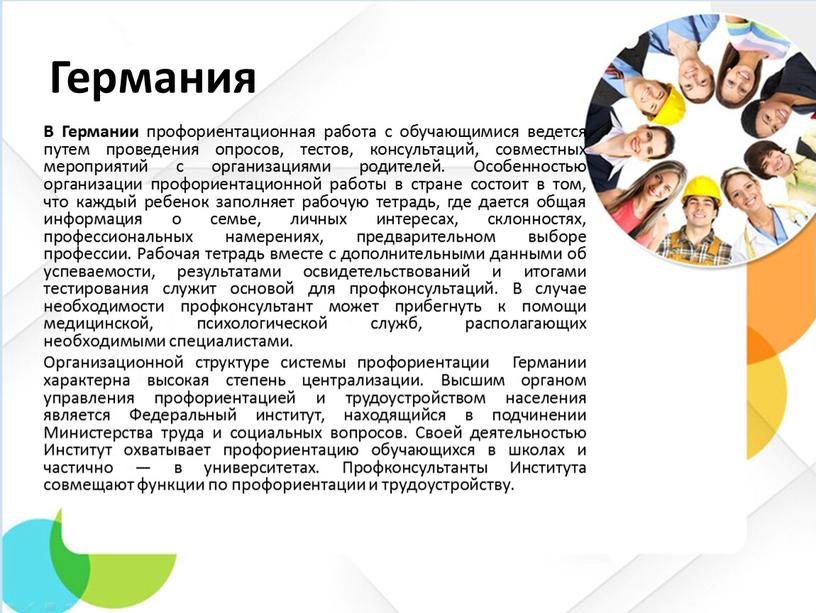 Германия В Германии профориентационная работа с обучающимися ведется путем проведения опросов, тестов, консультаций, совместных мероприятий с организациями родителей