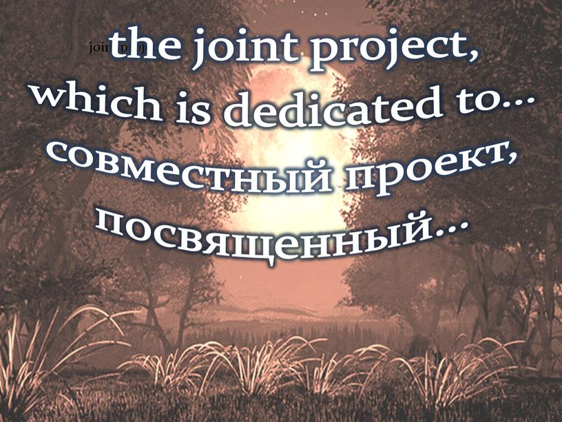 joint project the joint project, which is dedicated to… совместный проект, посвященный…