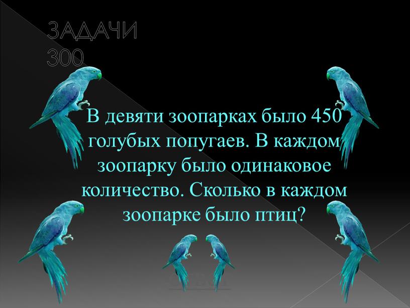 ЗАДАЧИ 300 В девяти зоопарках было 450 голубых попугаев