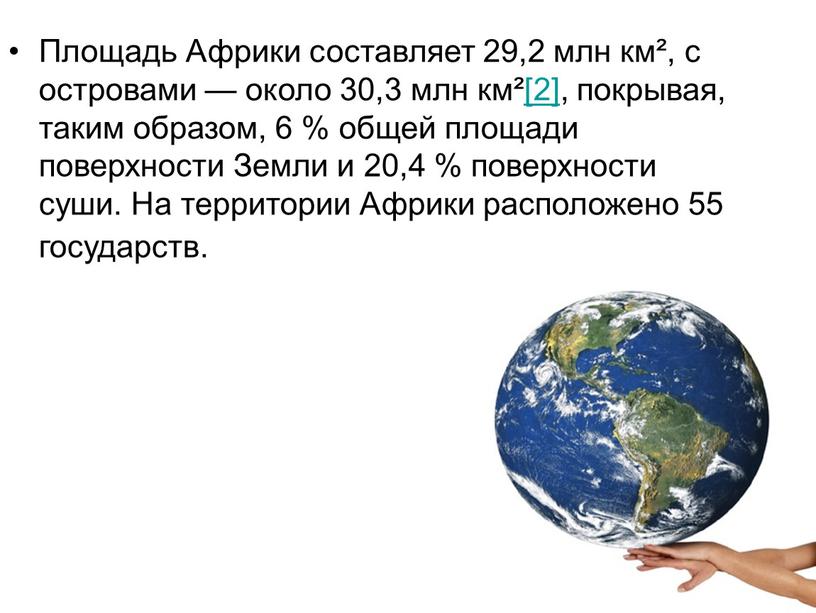 Площадь Африки составляет 29,2 млн км², с островами — около 30,3 млн км²[2], покрывая, таким образом, 6 % общей площади поверхности