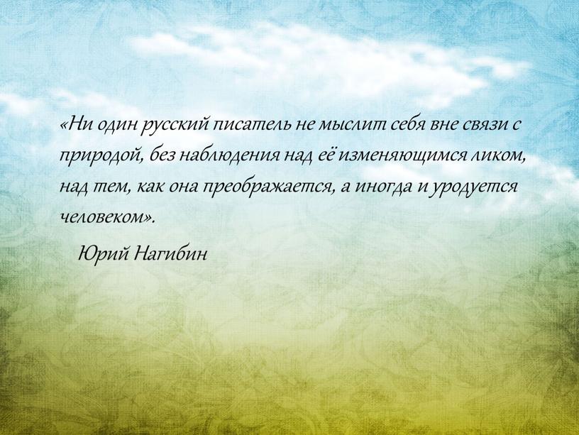 Ни один русский писатель не мыслит себя вне связи с природой, без наблюдения над её изменяющимся ликом, над тем, как она преображается, а иногда и…