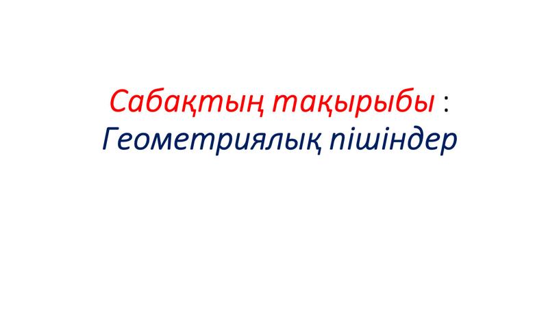 Сабақтың тақырыбы : Геометриялық пішіндер