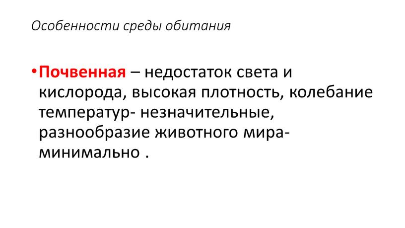 Особенности среды обитания Почвенная – недостаток света и кислорода, высокая плотность, колебание температур- незначительные, разнообразие животного мира- минимально