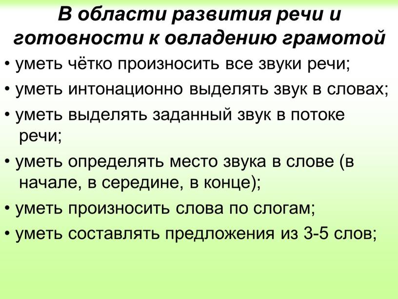 В области развития речи и готовности к овладению грамотой • уметь чётко произносить все звуки речи; • уметь интонационно выделять звук в словах; • уметь…