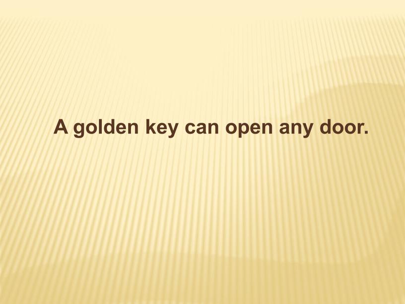 A golden key can open any door