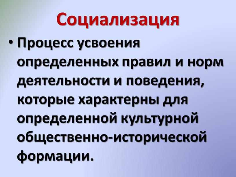 Социализация Процесс усвоения определенных правил и норм деятельности и поведения, которые характерны для определенной культурной общественно-исторической формации