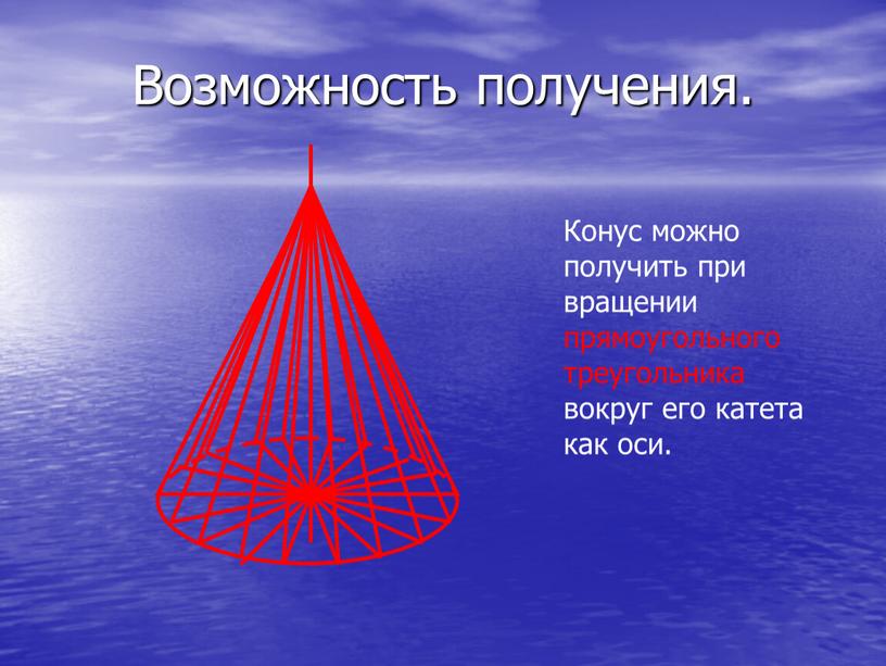 Возможность получения. Конус можно получить при вращении прямоугольного треугольника вокруг его катета как оси