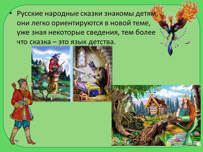 Русские народные сказки знакомы детям, они легко ориентируются в новой теме, уже зная некоторые сведения, тем более что сказка – это язык детства