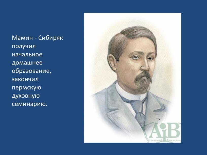 Мамин - Сибиряк получил начальное домашнее образование, закончил пермскую духовную семинарию