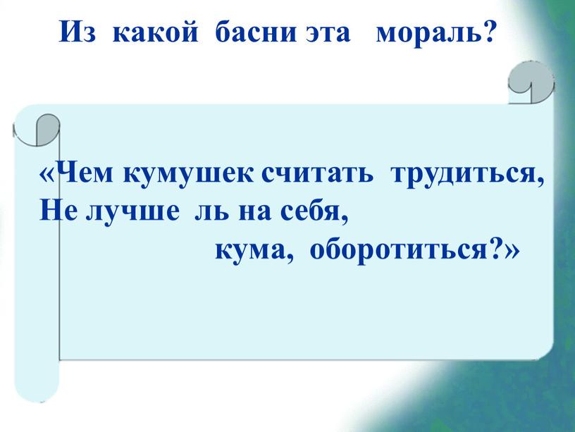 Из какой басни эта мораль? «Чем кумушек считать трудиться,