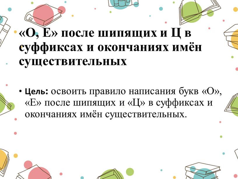 О, Е» после шипящих и Ц в суффиксах и окончаниях имён существительных