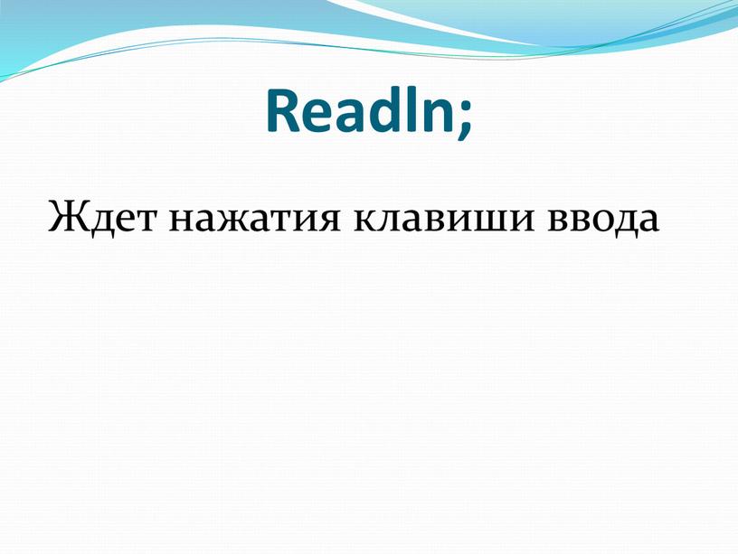 Readln; Ждет нажатия клавиши ввода