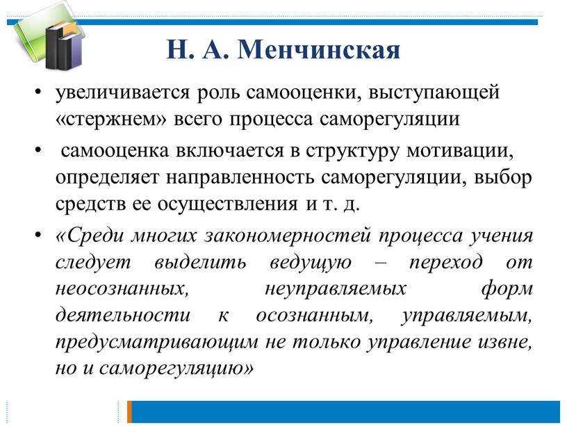 Н. А. Менчинская увеличивается роль самооценки, выступающей «стержнем» всего процесса саморегуляции самооценка включается в структуру мотивации, определяет направленность саморегуляции, выбор средств ее осуществления и т