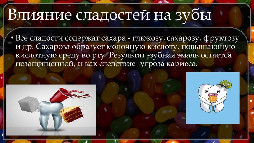 Влияние сладостей на зубы Все сладости содержат сахара - глюкозу, сахарозу, фруктозу и др