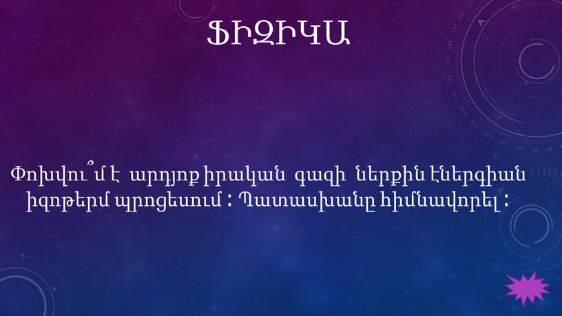 ՖԻԶԻԿԱ Փոխվու՞մ է արդյոք իրական գազի ներքին էներգիան իզոթերմ պրոցեսում ։ Պատասխանը հիմնավորել ։