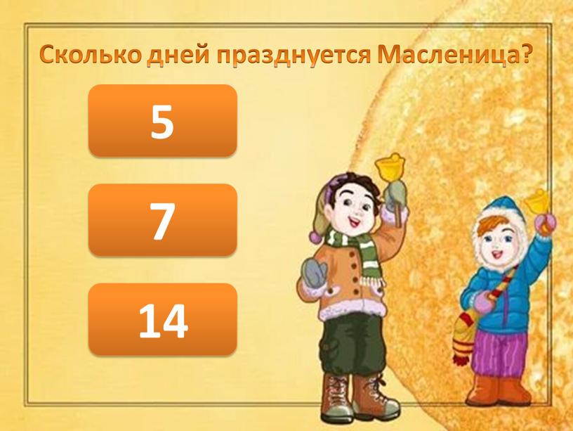 Сколько дней празднуется Масленица? 7 5 14