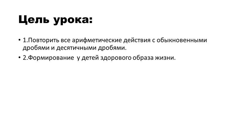 Цель урока: 1.Повторить все арифметические действия с обыкновенными дробями и десятичными дробями