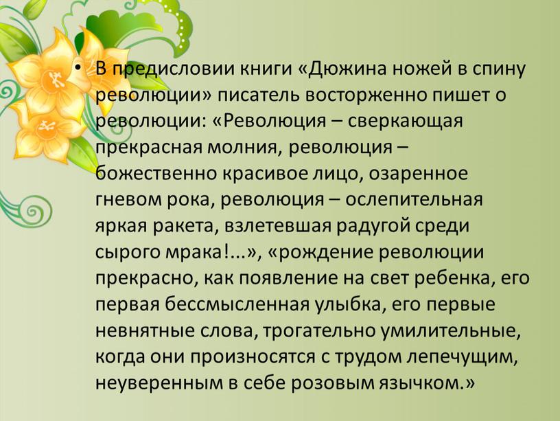 В предисловии книги «Дюжина ножей в спину революции» писатель восторженно пишет о революции: «Революция – сверкающая прекрасная молния, революция – божественно красивое лицо, озаренное гневом…