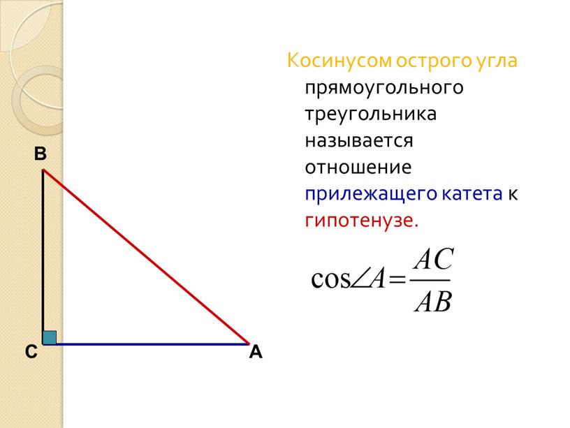 Косинусом острого угла прямоугольного треугольника называется отношение прилежащего катета к гипотенузе
