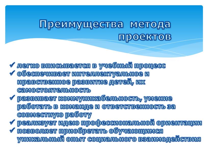 Преимущества метода проектов легко вписывается в учебный процесс обеспечивает интеллектуальное и нравственное развитие детей, их самостоятельность развивает коммуникабельность, умение работать в команде и ответственность за…