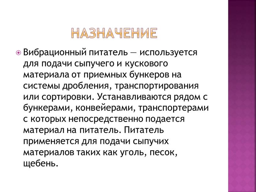 Назначение Вибрационный питатель — используется для подачи сыпучего и кускового материала от приемных бункеров на системы дробления, транспортирования или сортировки