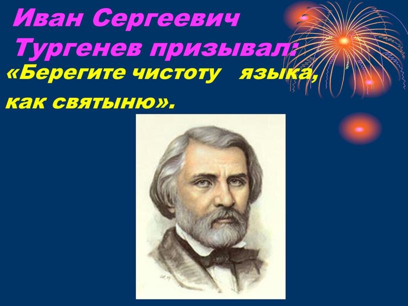 Иван Сергеевич Тургенев призывал: «Берегите чистоту языка, как святыню»