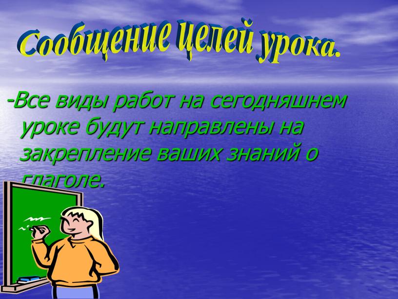 Все виды работ на сегодняшнем уроке будут направлены на закрепление ваших знаний о глаголе