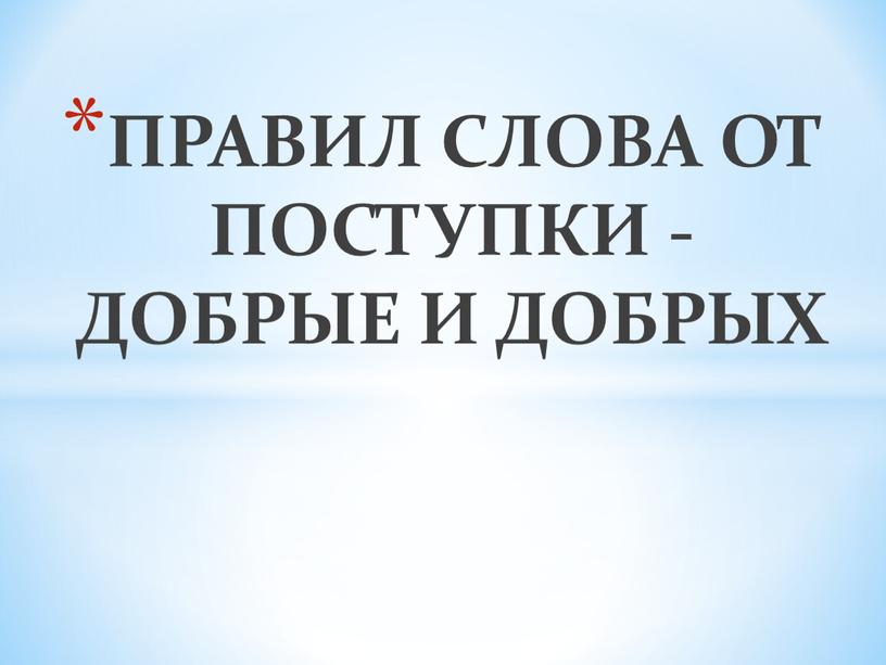 ПРАВИЛ СЛОВА ОТ ПОСТУПКИ - ДОБРЫЕ