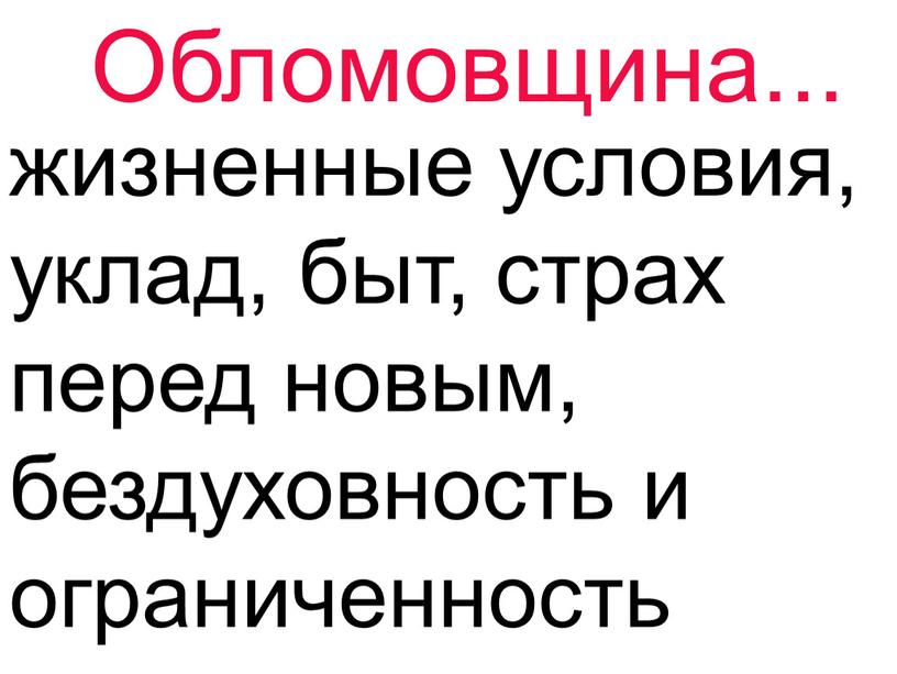 Обломовщина... жизненные условия, уклад, быт, страх перед новым, бездуховность и ограниченность