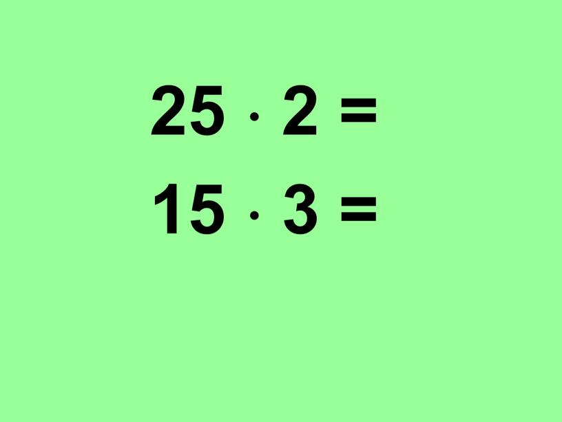 25  2 = 15  3 =