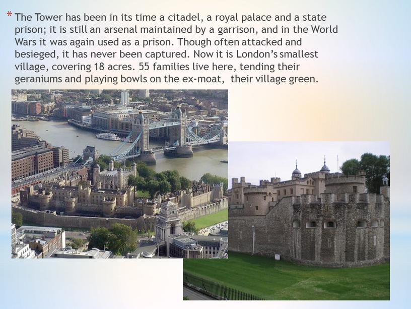 The Tower has been in its time a citadel, a royal palace and a state prison; it is still an arsenal maintained by a garrison,…