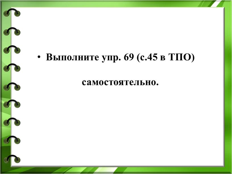 Выполните упр. 69 (с.45 в ТПО) самостоятельно