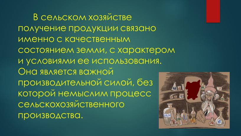 В сельском хозяйстве получение продукции связано именно с качественным состоянием земли, с характером и условиями ее использования