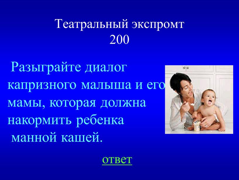 Театральный экспромт 200 Разыграйте диалог капризного малыша и его мамы, которая должна накормить ребенка манной кашей