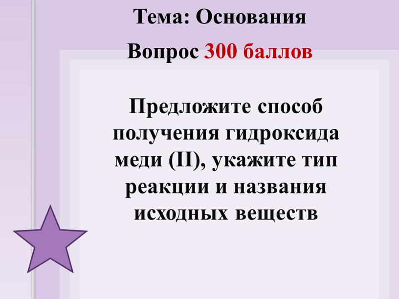 Предложите способ получения гидроксида меди (II), укажите тип реакции и названия исходных веществ