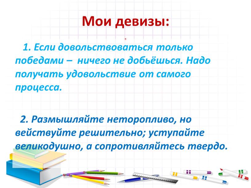 Мои девизы: . 1. Если довольствоваться только победами – ничего не добьёшься