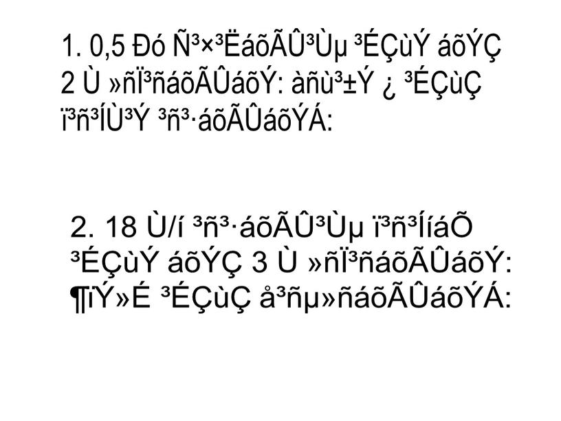 1. 0,5 Ðó Ñ³×³ËáõÃÛ³Ùµ ³ÉÇùÝ áõÝÇ 2 Ù »ñÏ³ñáõÃÛáõÝ: àñù³±Ý ¿ ³ÉÇùÇ ï³ñ³ÍÙ³Ý ³ñ³·áõÃÛáõÝÁ: 2. 18 Ù/í ³ñ³·áõÃÛ³Ùµ ï³ñ³ÍíáÕ ³ÉÇùÝ áõÝÇ 3 Ù »ñÏ³ñáõÃÛáõÝ: ¶ïÝ»É…