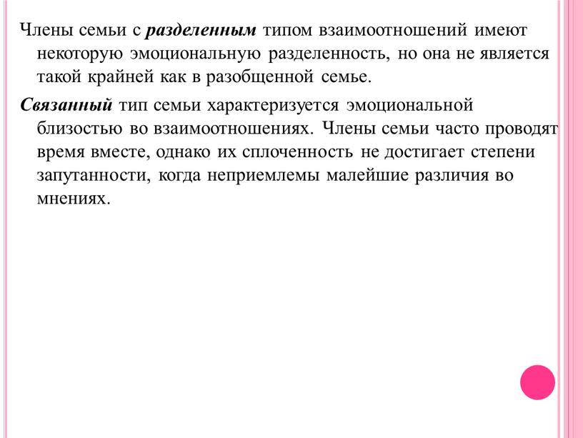 Члены семьи с разделенным типом взаимоотношений имеют некоторую эмоциональную разделенность, но она не является такой крайней как в разобщенной семье