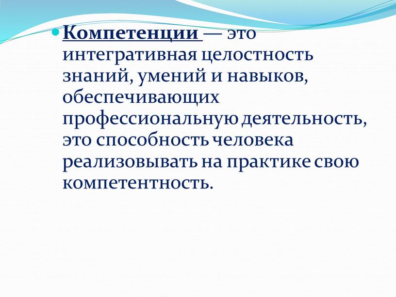 Компетенции — это интегративная целостность знаний, умений и навыков, обеспечивающих профессиональную деятельность, это способность человека реализовывать на практике свою компетентность