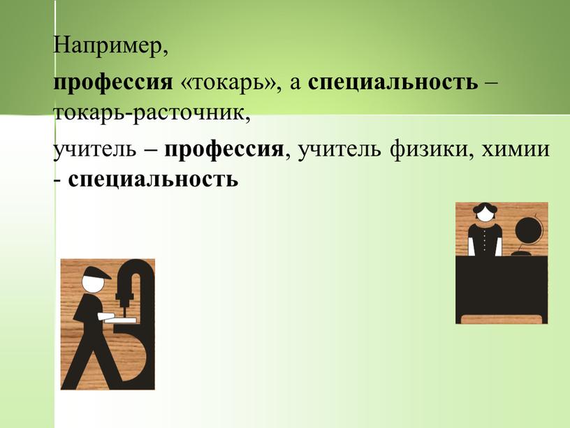 Например, профессия «токарь», а специальность – токарь-расточник, учитель – профессия , учитель физики, химии - специальность