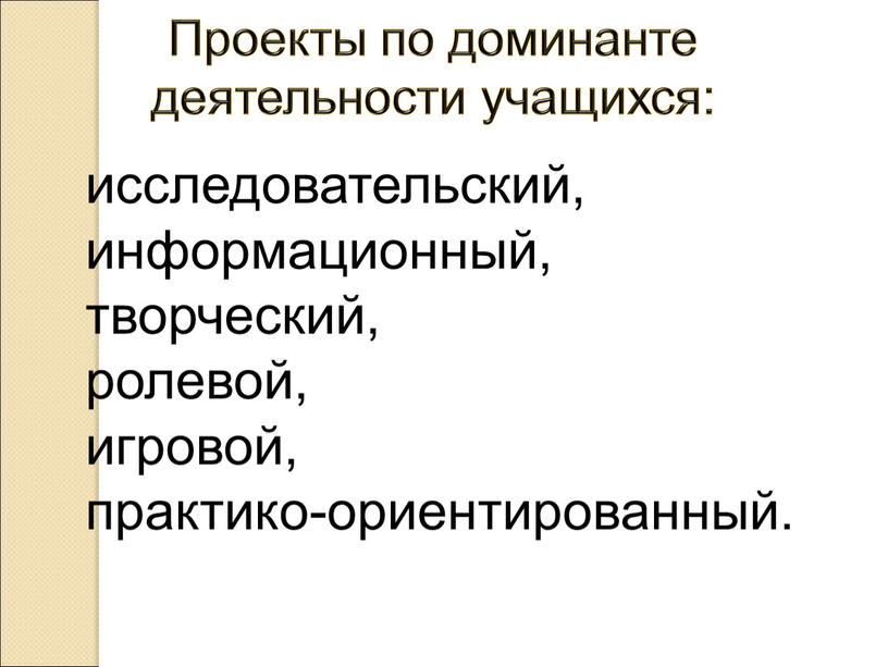 Проекты по доминанте деятельности учащихся: исследовательский, информационный, творческий, ролевой, игровой, практико-ориентированный