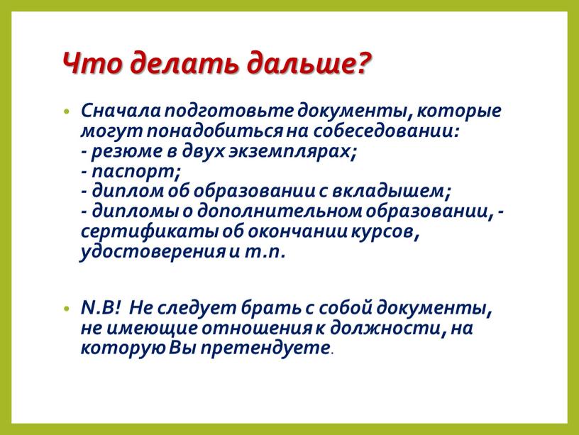 Что делать дальше? Сначала подготовьте документы, которые могут понадобиться на собеседовании: - резюме в двух экземплярах; - паспорт; - диплом об образовании с вкладышем; -…