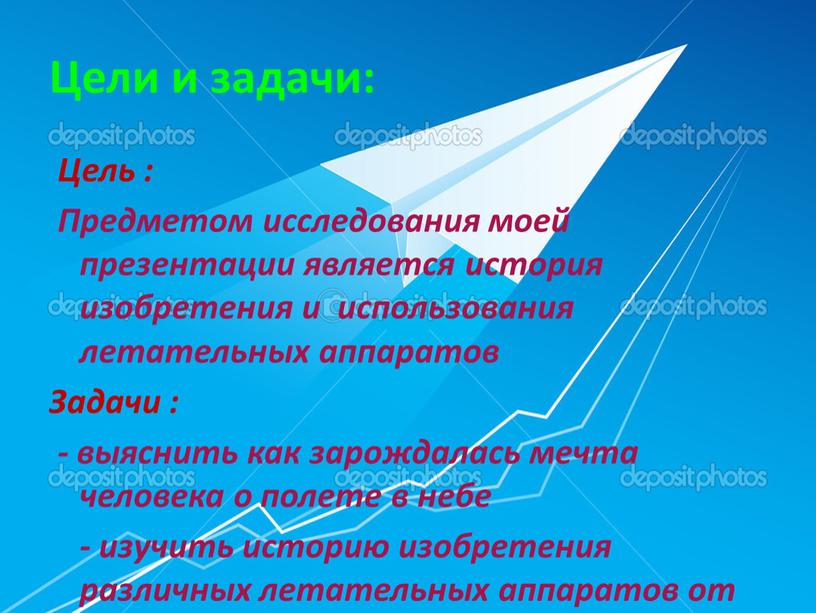 Цели и задачи: Цель : Предметом исследования моей презентации является история изобретения и использования летательных аппаратов