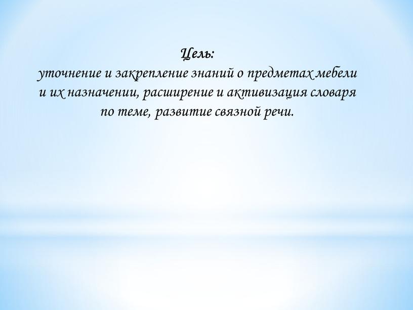 Цель: уточнение и закрепление знаний о предметах мебели и их назначении, расширение и активизация словаря по теме, развитие связной речи